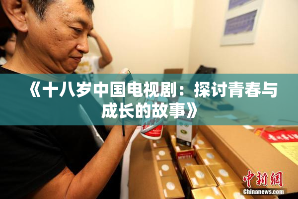 《十八岁中国电视剧：探讨青春与成长的故事》