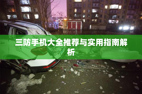 三防手机大全推荐与实用指南解析