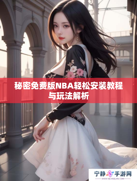 秘密免费版NBA轻松安装教程与玩法解析