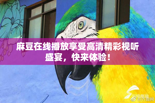 麻豆在线播放享受高清精彩视听盛宴，快来体验！