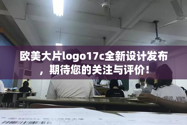 欧美大片logo17c全新设计发布，期待您的关注与评价！