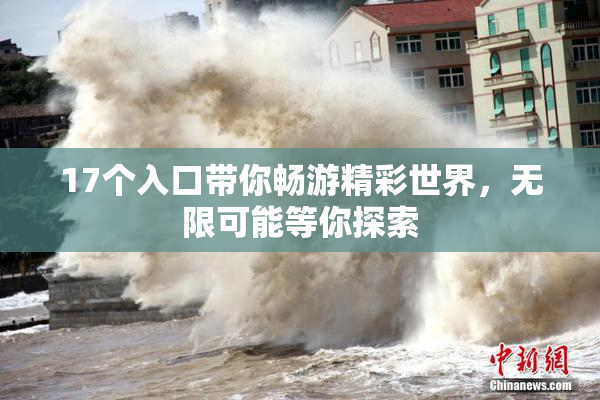 17个入口带你畅游精彩世界，无限可能等你探索