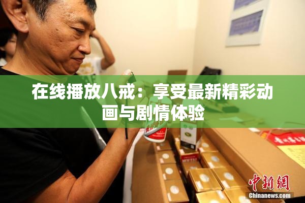 在线播放八戒：享受最新精彩动画与剧情体验