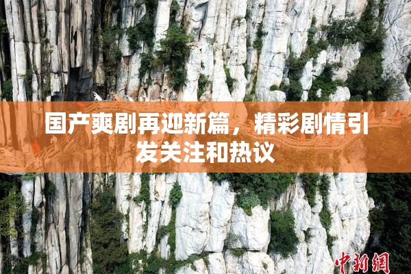 国产爽剧再迎新篇，精彩剧情引发关注和热议