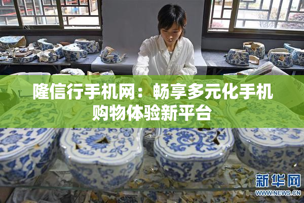 隆信行手机网：畅享多元化手机购物体验新平台