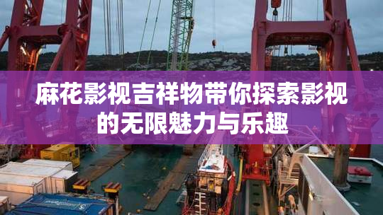 麻花影视吉祥物带你探索影视的无限魅力与乐趣