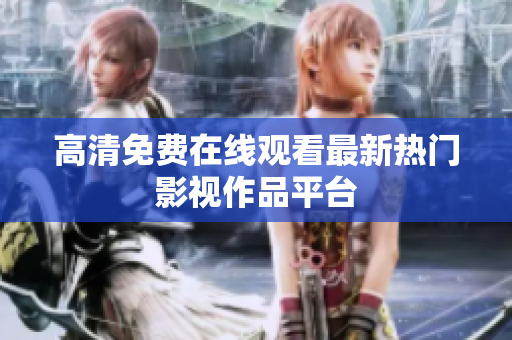 高清免费在线观看最新热门影视作品平台