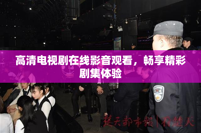 高清电视剧在线影音观看，畅享精彩剧集体验