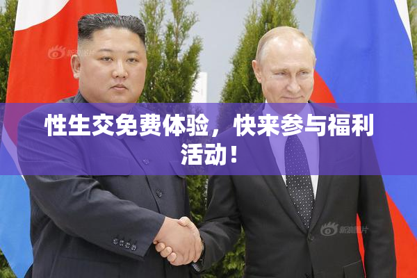 性生交免费体验，快来参与福利活动！