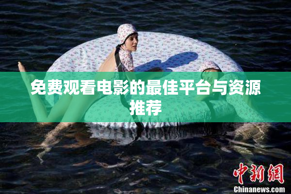 免费观看电影的最佳平台与资源推荐