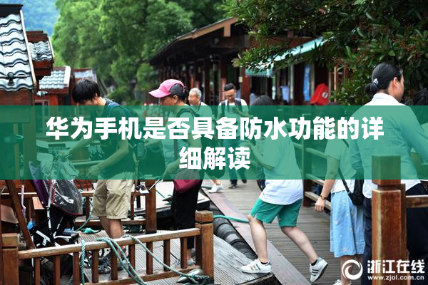 华为手机是否具备防水功能的详细解读