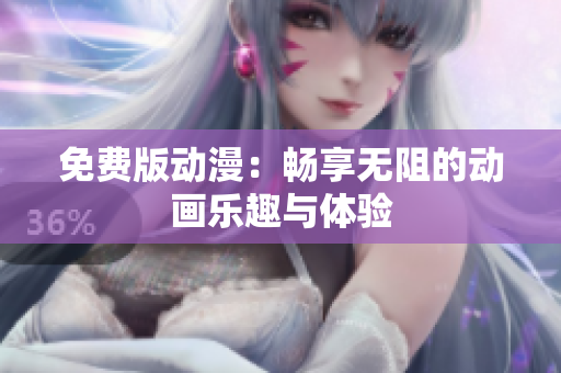 免费版动漫：畅享无阻的动画乐趣与体验