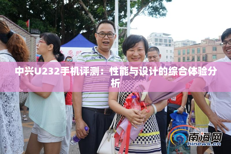 中兴U232手机评测：性能与设计的综合体验分析