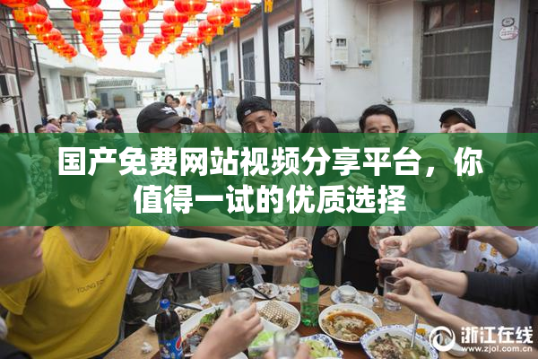 国产免费网站视频分享平台，你值得一试的优质选择