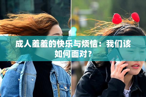 成人羞羞的快乐与烦恼：我们该如何面对？
