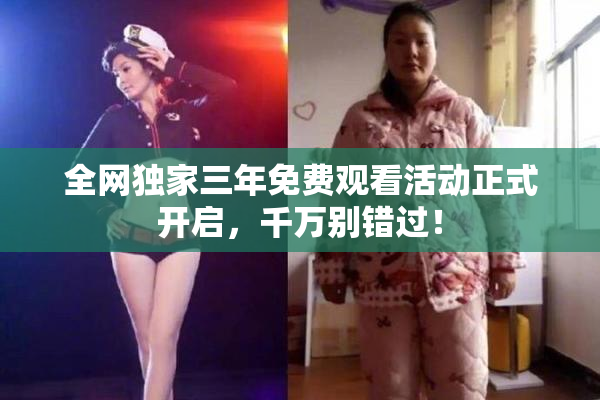全网独家三年免费观看活动正式开启，千万别错过！