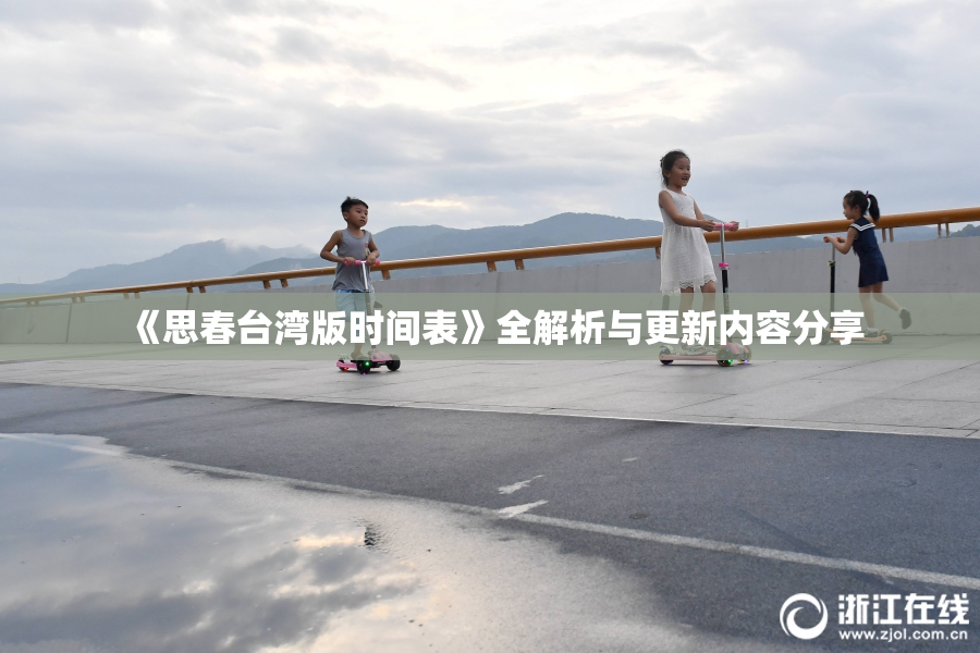 《思春台湾版时间表》全解析与更新内容分享