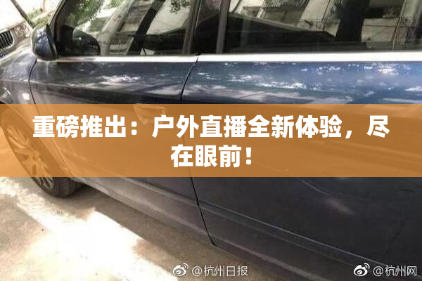 重磅推出：户外直播全新体验，尽在眼前！