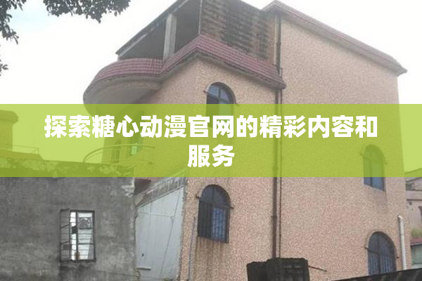 探索糖心动漫官网的精彩内容和服务