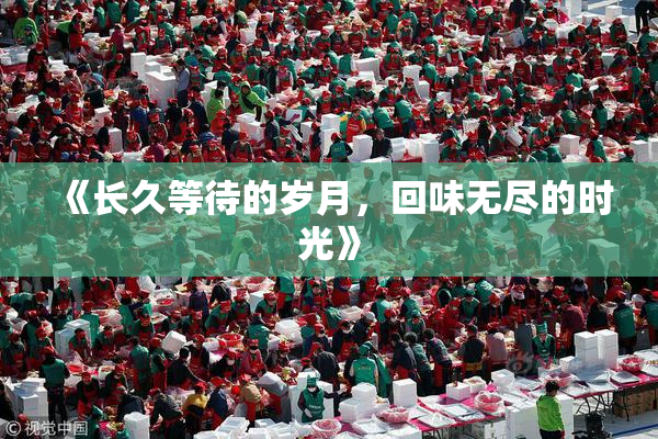 《长久等待的岁月，回味无尽的时光》