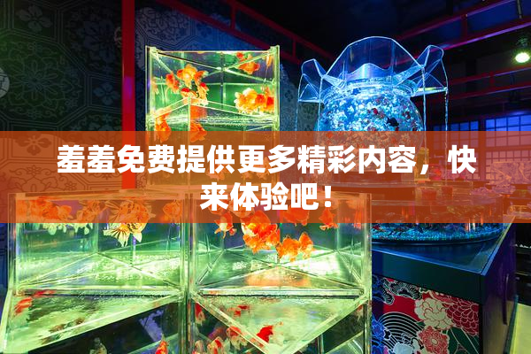 羞羞免费提供更多精彩内容，快来体验吧！
