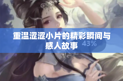 重温涩涩小片的精彩瞬间与感人故事