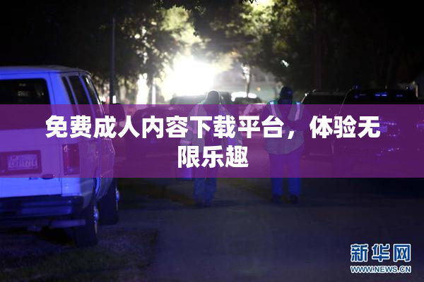 免费成人内容下载平台，体验无限乐趣