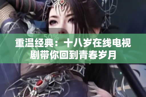 重温经典：十八岁在线电视剧带你回到青春岁月