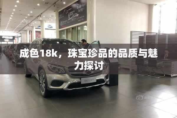 成色18k，珠宝珍品的品质与魅力探讨