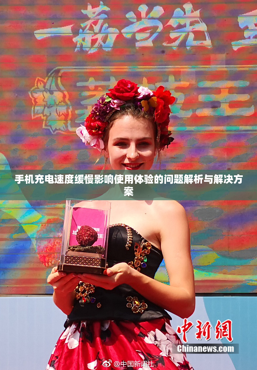 手机充电速度缓慢影响使用体验的问题解析与解决方案