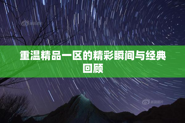 重温精品一区的精彩瞬间与经典回顾
