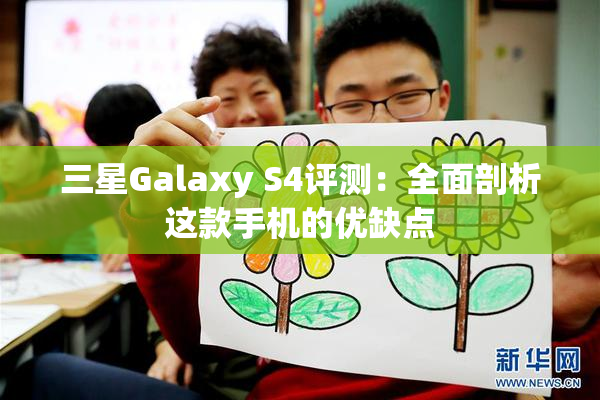 三星Galaxy S4评测：全面剖析这款手机的优缺点