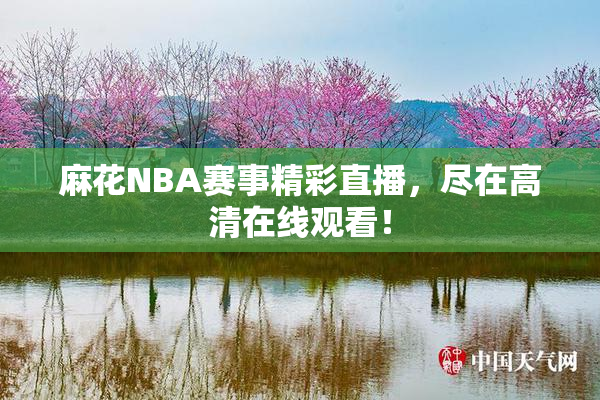 麻花NBA赛事精彩直播，尽在高清在线观看！