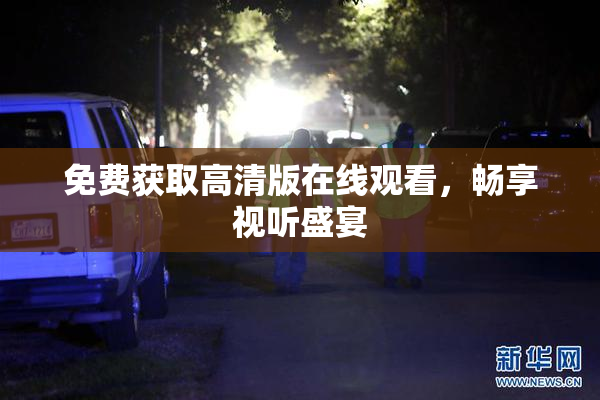 免费获取高清版在线观看，畅享视听盛宴