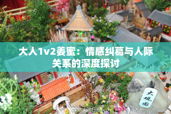 大人1v2姜蜜：情感纠葛与人际关系的深度探讨