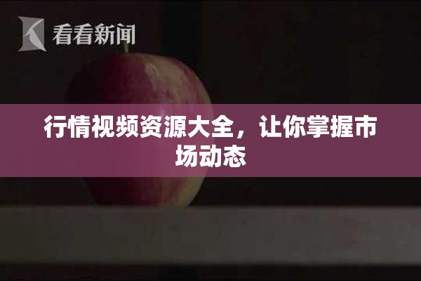 行情视频资源大全，让你掌握市场动态