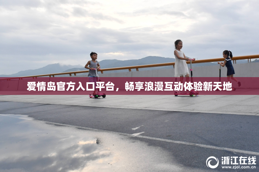 爱情岛官方入口平台，畅享浪漫互动体验新天地