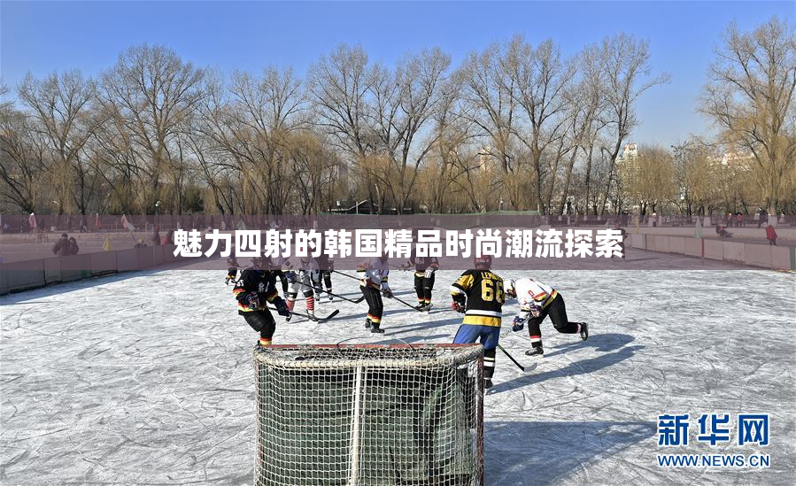 魅力四射的韩国精品时尚潮流探索