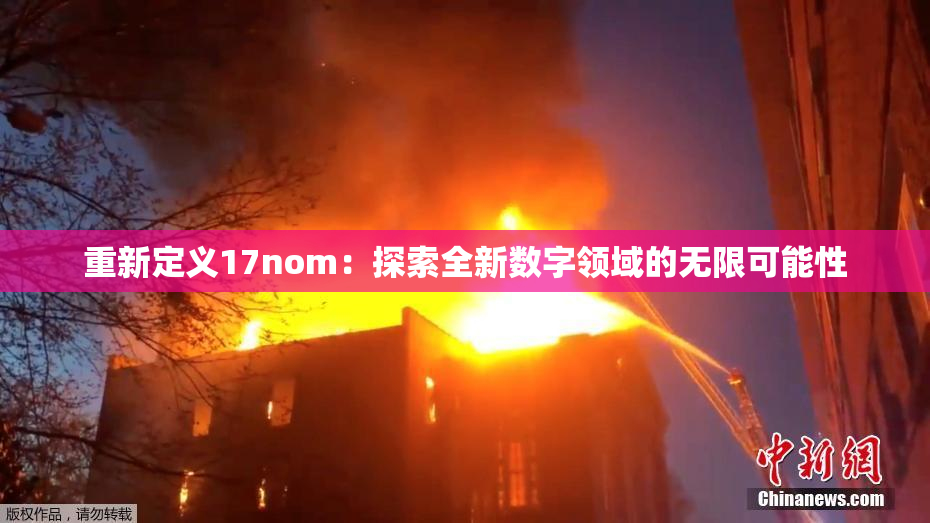 重新定义17nom：探索全新数字领域的无限可能性