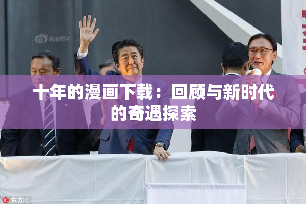 十年的漫画下载：回顾与新时代的奇遇探索