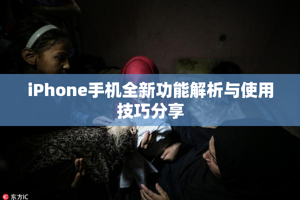 iPhone手机全新功能解析与使用技巧分享