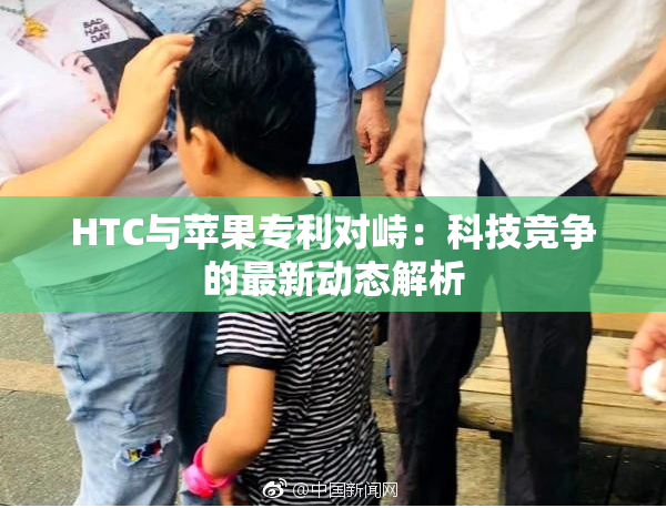 HTC与苹果专利对峙：科技竞争的最新动态解析