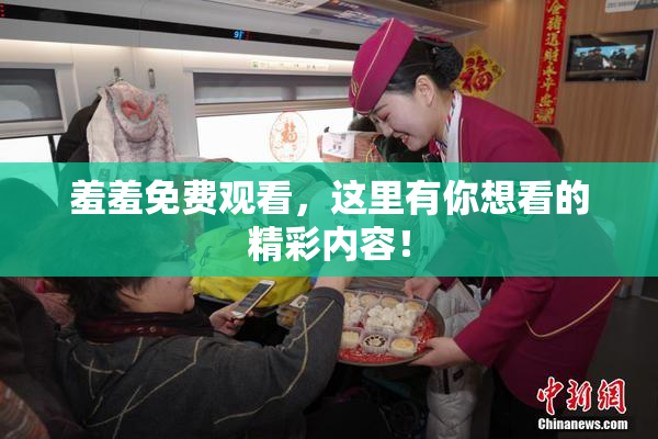 羞羞免费观看，这里有你想看的精彩内容！