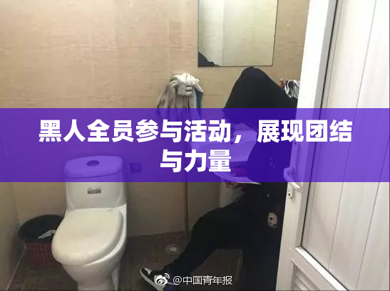 黑人全员参与活动，展现团结与力量