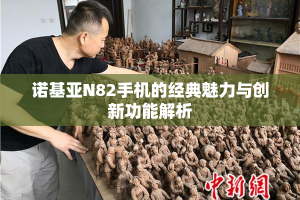 诺基亚N82手机的经典魅力与创新功能解析