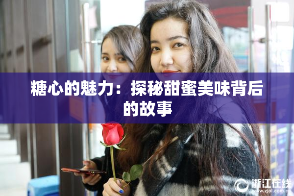 糖心的魅力：探秘甜蜜美味背后的故事