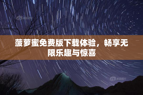 菠萝蜜免费版下载体验，畅享无限乐趣与惊喜