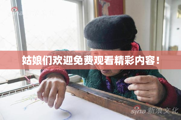 姑娘们欢迎免费观看精彩内容！