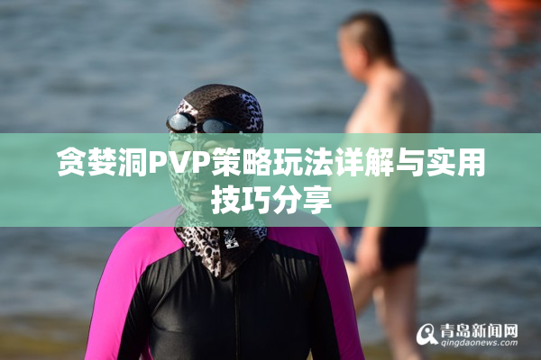 贪婪洞PVP策略玩法详解与实用技巧分享