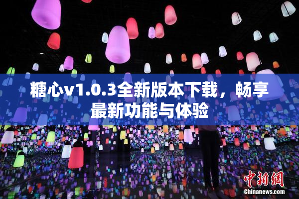 糖心v1.0.3全新版本下载，畅享最新功能与体验
